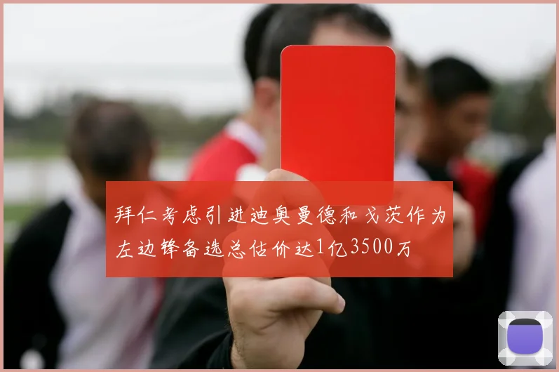 拜仁考虑引进迪奥曼德和戈茨作为左边锋备选总估价达1亿3500万